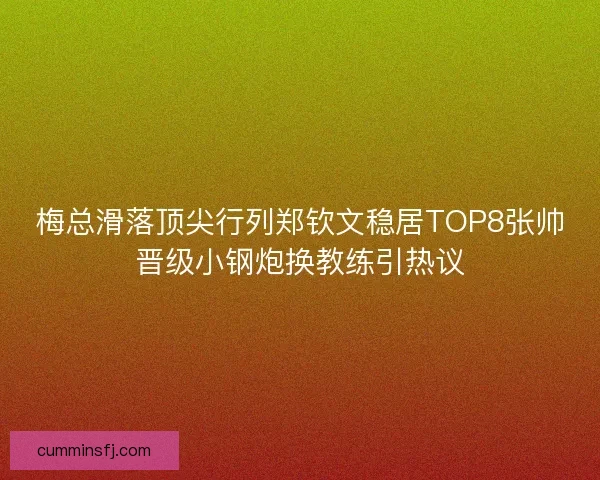 梅总滑落顶尖行列郑钦文稳居TOP8张帅晋级小钢炮换教练引热议