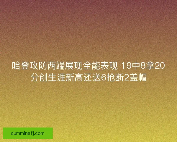 哈登攻防两端展现全能表现 19中8拿20分创生涯新高还送6抢断2盖帽