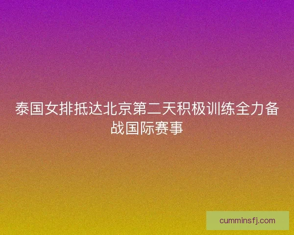 泰国女排抵达北京第二天积极训练全力备战国际赛事