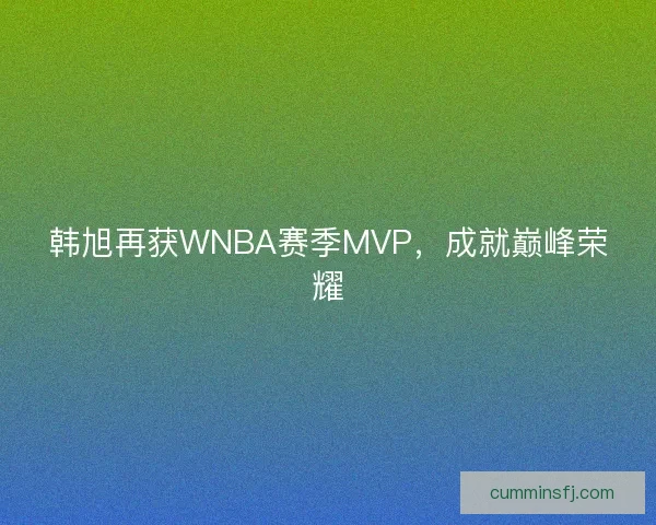 韩旭再获WNBA赛季MVP，成就巅峰荣耀