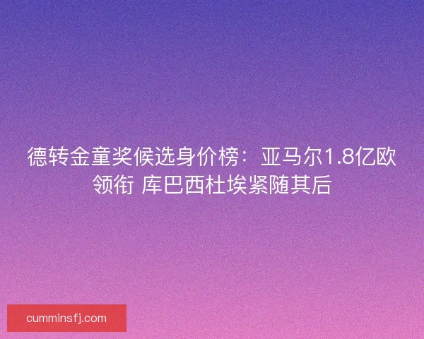 德转金童奖候选身价榜：亚马尔1.8亿欧领衔 库巴西杜埃紧随其后