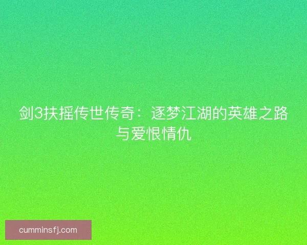 剑3扶摇传世传奇：逐梦江湖的英雄之路与爱恨情仇