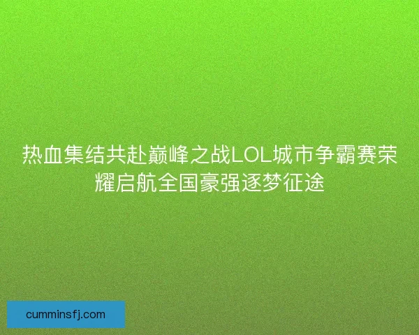 热血集结共赴巅峰之战LOL城市争霸赛荣耀启航全国豪强逐梦征途