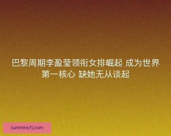 巴黎周期李盈莹领衔女排崛起 成为世界第一核心 缺她无从谈起