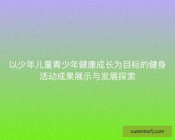 以少年儿童青少年健康成长为目标的健身活动成果展示与发展探索