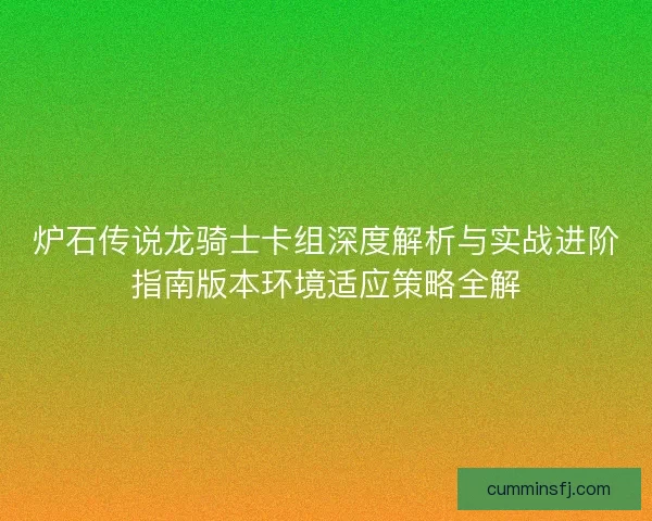 炉石传说龙骑士卡组深度解析与实战进阶指南版本环境适应策略全解