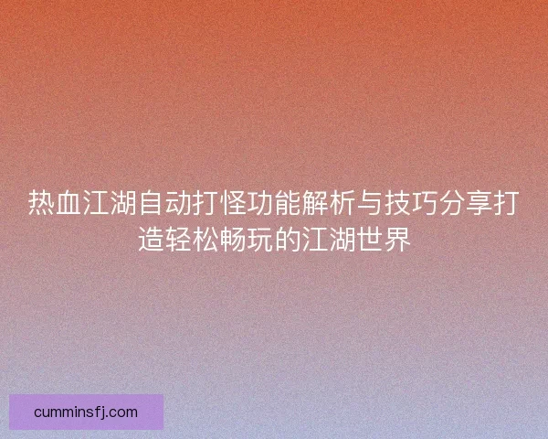 热血江湖自动打怪功能解析与技巧分享打造轻松畅玩的江湖世界