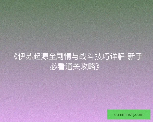《伊苏起源全剧情与战斗技巧详解 新手必看通关攻略》