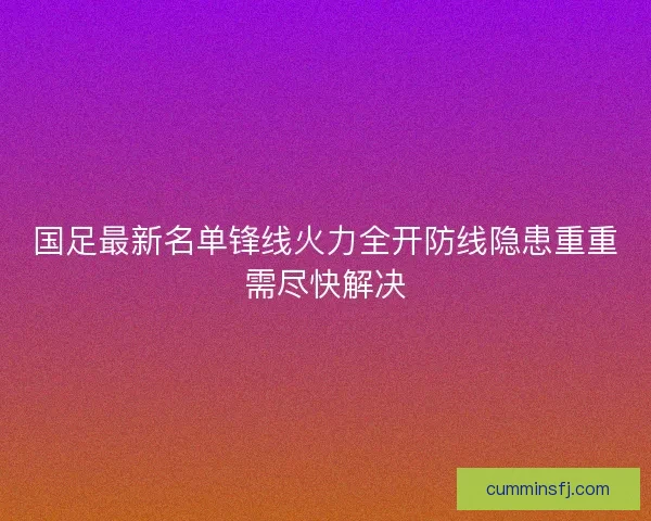 国足最新名单锋线火力全开防线隐患重重需尽快解决