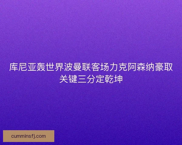 库尼亚轰世界波曼联客场力克阿森纳豪取关键三分定乾坤