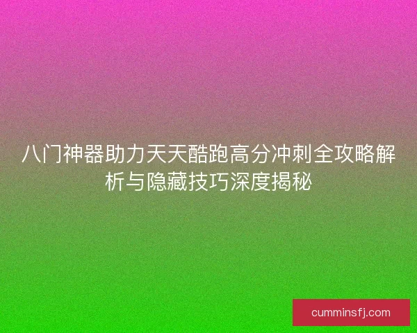 八门神器助力天天酷跑高分冲刺全攻略解析与隐藏技巧深度揭秘