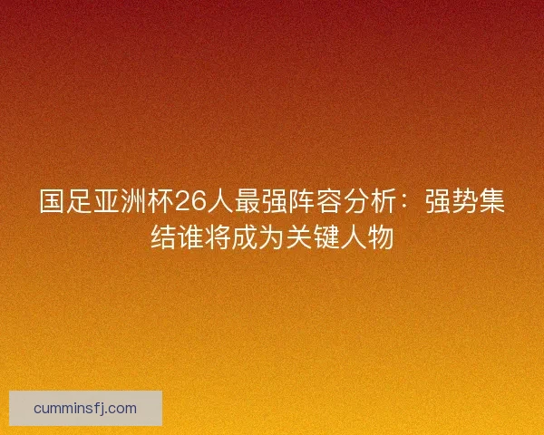 国足亚洲杯26人最强阵容分析：强势集结谁将成为关键人物