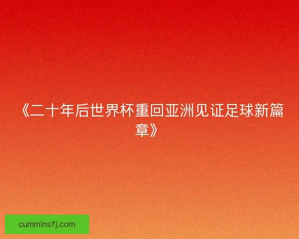 《二十年后世界杯重回亚洲见证足球新篇章》