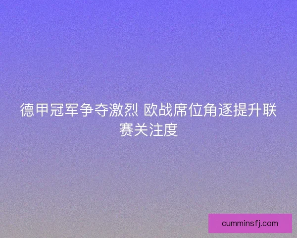 德甲冠军争夺激烈 欧战席位角逐提升联赛关注度